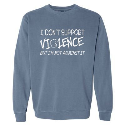 I Don’T Support Violence But I’M Not Against It Garment-Dyed Sweatshirt