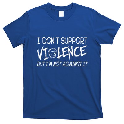 I Don’T Support Violence But I’M Not Against It T-Shirt