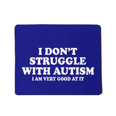 I DonT Struggle With Autism I Am Very Good At It Mousepad