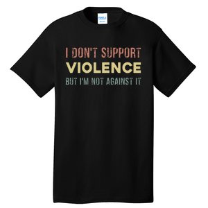 I DonT Support Violence But IM Not Against It Tall T-Shirt