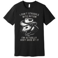 I DonT Struggle With Autism I Am Actually Very Good At It Premium T-Shirt