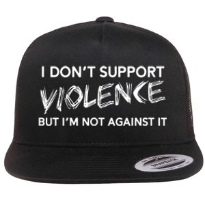 I Dont Support Violence Lt But Im Not Against It Flat Bill Trucker Hat