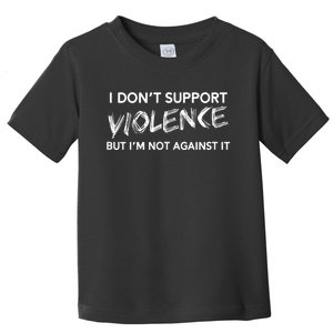 I Dont Support Violence Lt But Im Not Against It Toddler T-Shirt