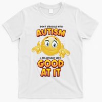 I Don’T Struggle With Autism I’M Actually Very Good At It T-Shirt