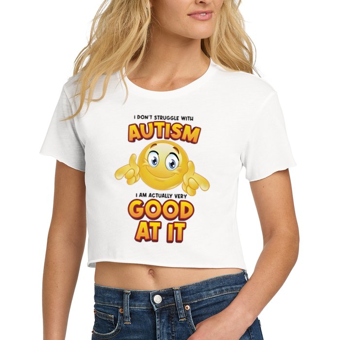 I Don’T Struggle With Autism I’M Actually Very Good At It Crop Top