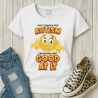 I Don’T Struggle With Autism I’M Actually Very Good At It Womens T-Shirt