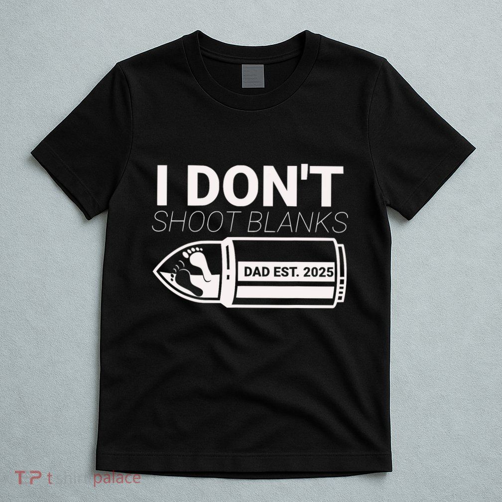 I DonT Shoot Blanks Dad Est 2025 Pregnancy Expecting Father T-Shirt
