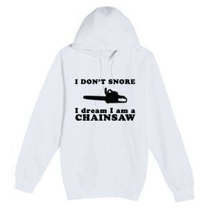 I Don't Snore I Dream I Am A Chainsaw Lumberjack Premium Pullover Hoodie