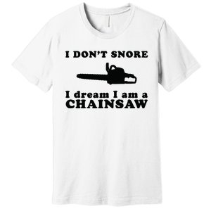 I Don't Snore I Dream I Am A Chainsaw Lumberjack Premium T-Shirt