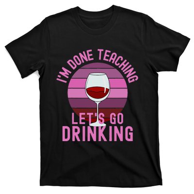 IM Done Teaching LetS Go Drinking Alcohol Teacher Wine T-Shirt