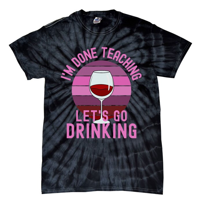 IM Done Teaching LetS Go Drinking Alcohol Teacher Wine Tie-Dye T-Shirt