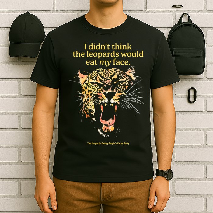 I DidnT Think The Leopards Would Eat My Face T-Shirt