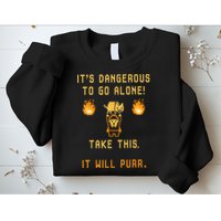 ITS DANGEROUS TO GO ALONE! TAKE THIS. IT WILL PURR. Sweatshirt