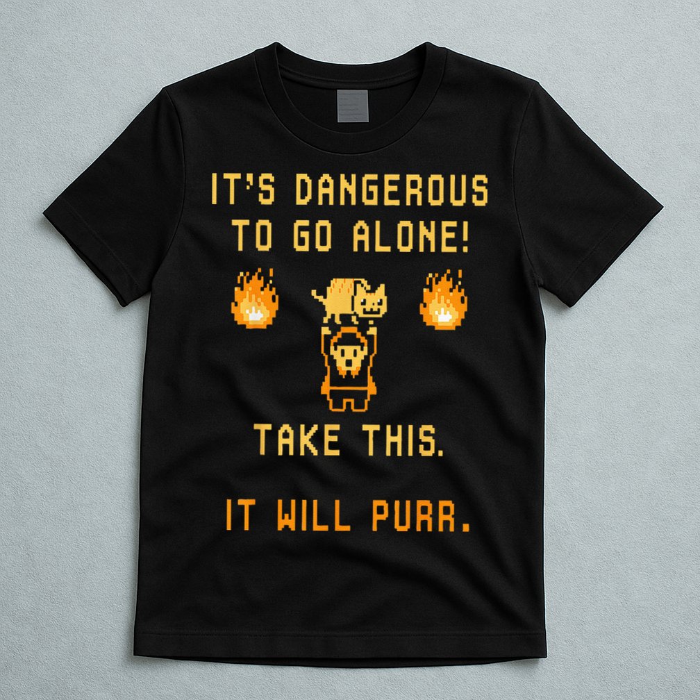 ITS DANGEROUS TO GO ALONE! TAKE THIS. IT WILL PURR. T-Shirt
