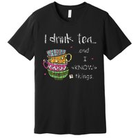 I Drink Tea And I Know Things Funny Drinker Graphic Premium T-Shirt