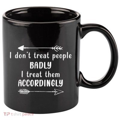 I DonT Treat People Badly I Treat Them Accordingly 11oz C Handle Ceramic Mug