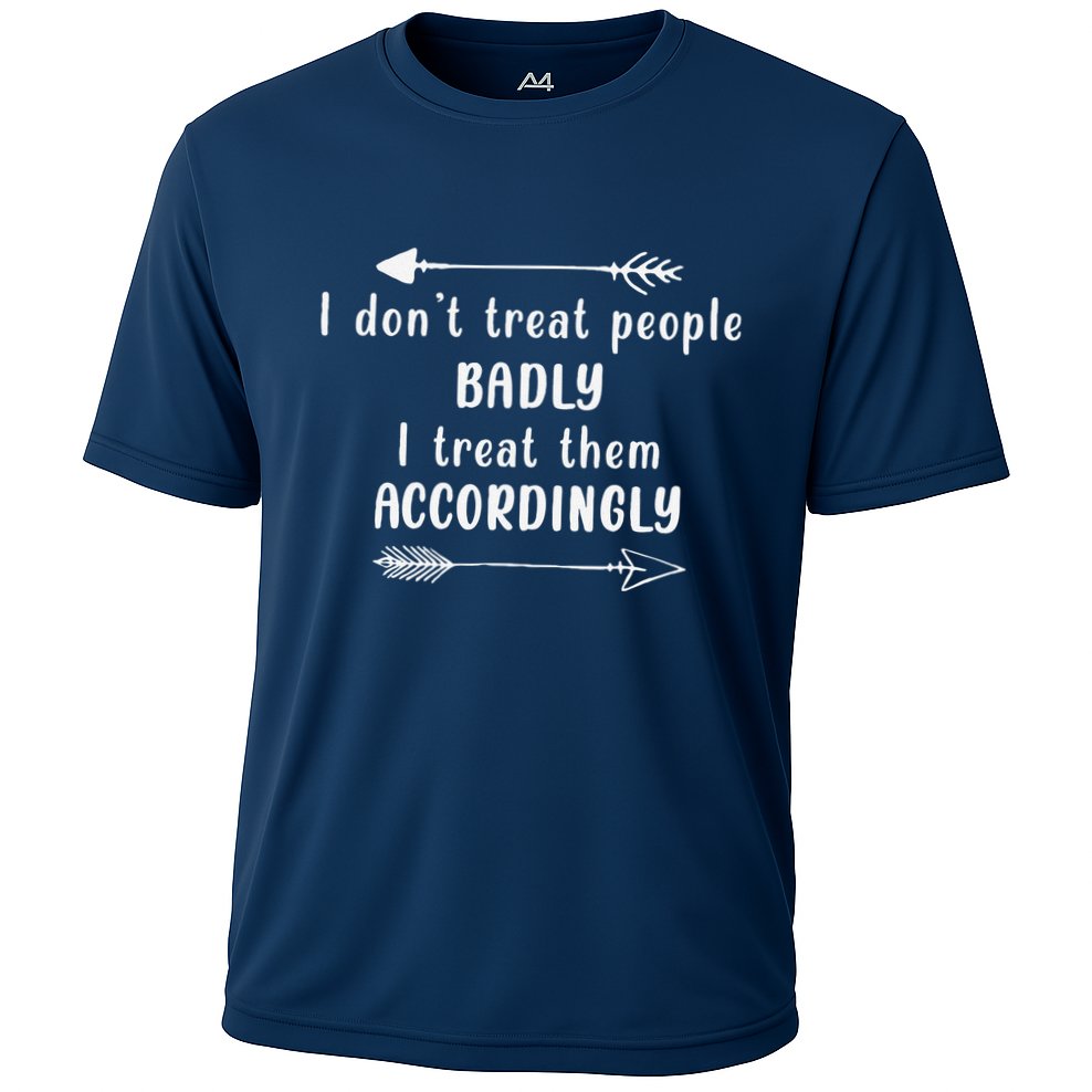 I DonT Treat People Badly I Treat Them Accordingly Cooling Performance Crew T-Shirt