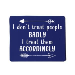 I DonT Treat People Badly I Treat Them Accordingly Mousepad