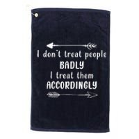 I DonT Treat People Badly I Treat Them Accordingly Platinum Collection Golf Towel