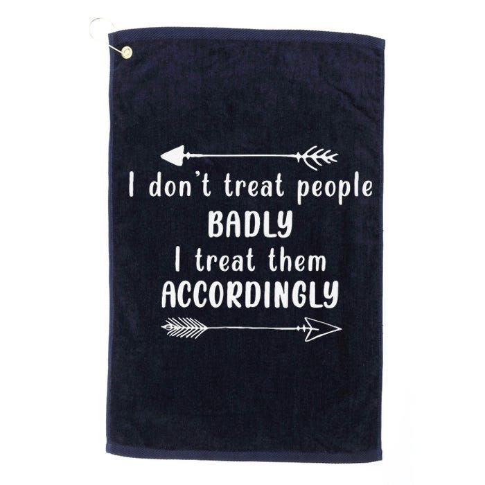 I DonT Treat People Badly I Treat Them Accordingly Platinum Collection Golf Towel