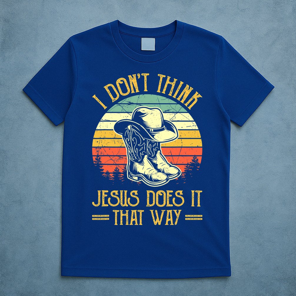I Don't Think Jesus Does It That Way Southern Western T-Shirt