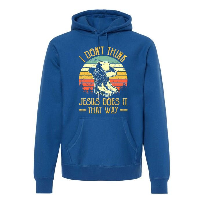 I Don't Think Jesus Does It That Way Southern Western Premium Hoodie