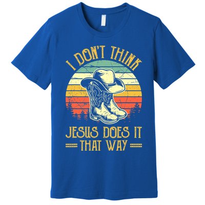 I Don't Think Jesus Does It That Way Southern Western Premium T-Shirt
