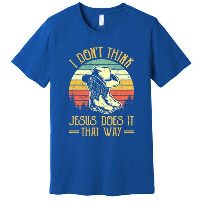 I Don't Think Jesus Does It That Way Southern Western Premium T-Shirt