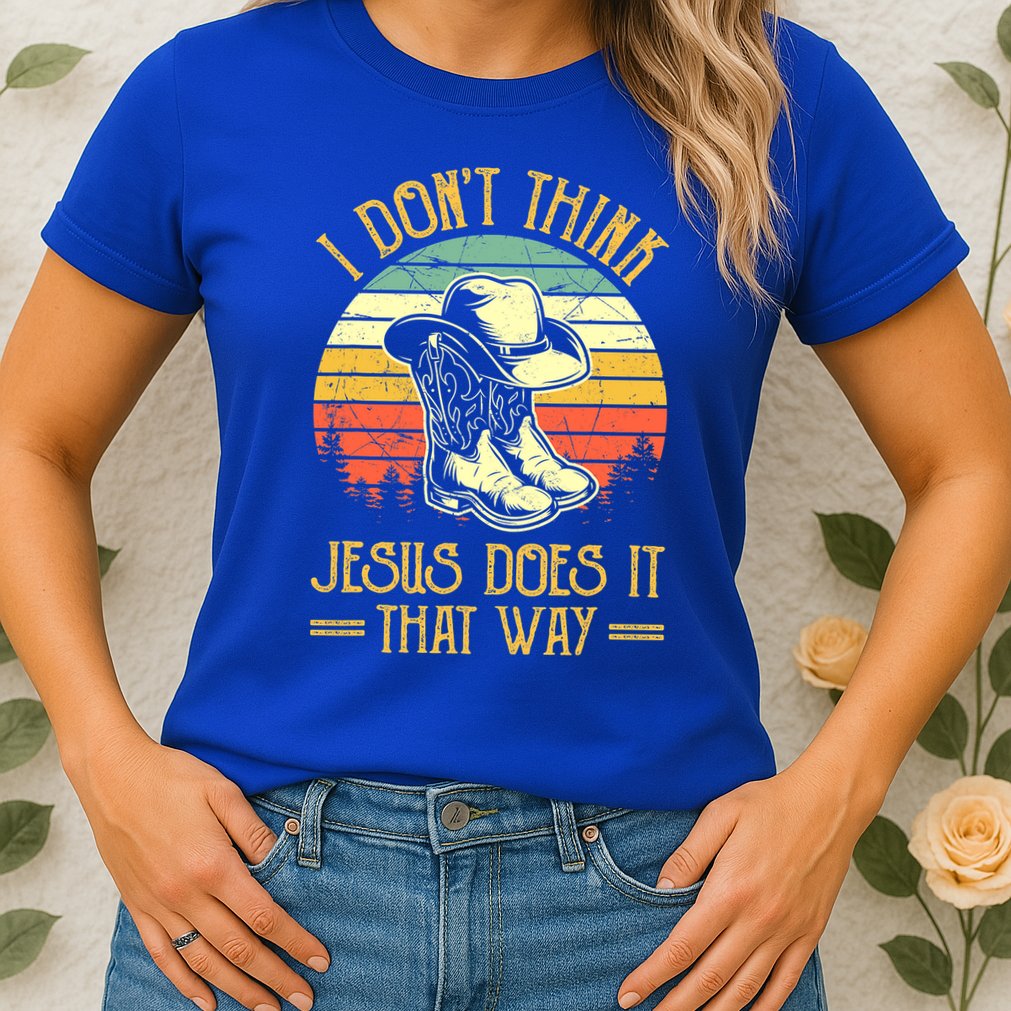 I Don't Think Jesus Does It That Way Southern Western Womens T-Shirt