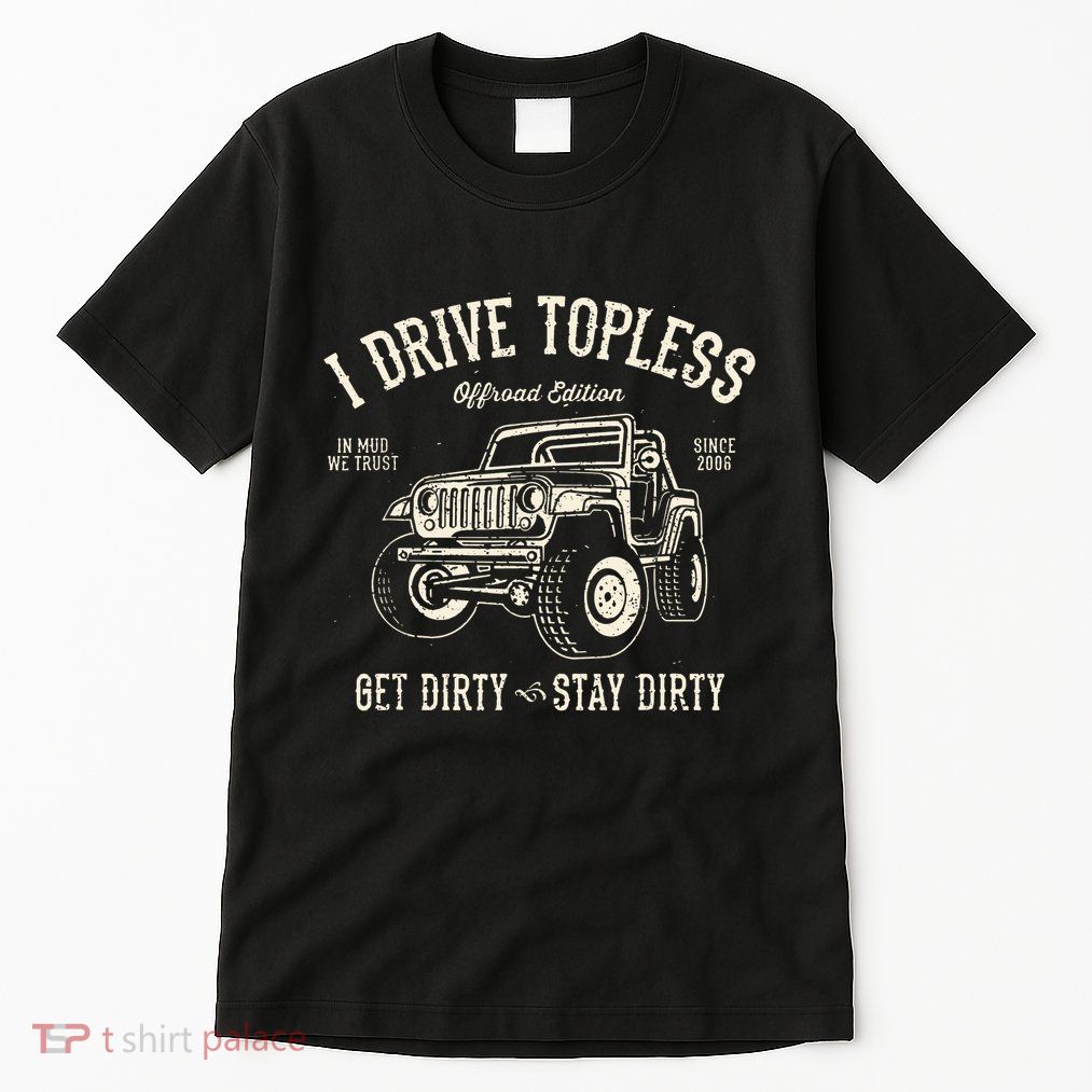 I Drive Topless (R) Get Dirty Stay Dirty Tall T-Shirt