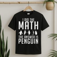 I did the Math the Answer is Penguin funny T-Shirt
