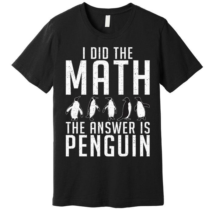 I did the Math the Answer is Penguin funny Premium T-Shirt