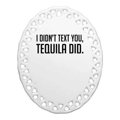 I Didnt Text You Tequila Did Funny Ceramic Oval Ornament