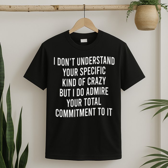 I DonT Understand Your Specific Kind Of Crazy But I Do T-Shirt