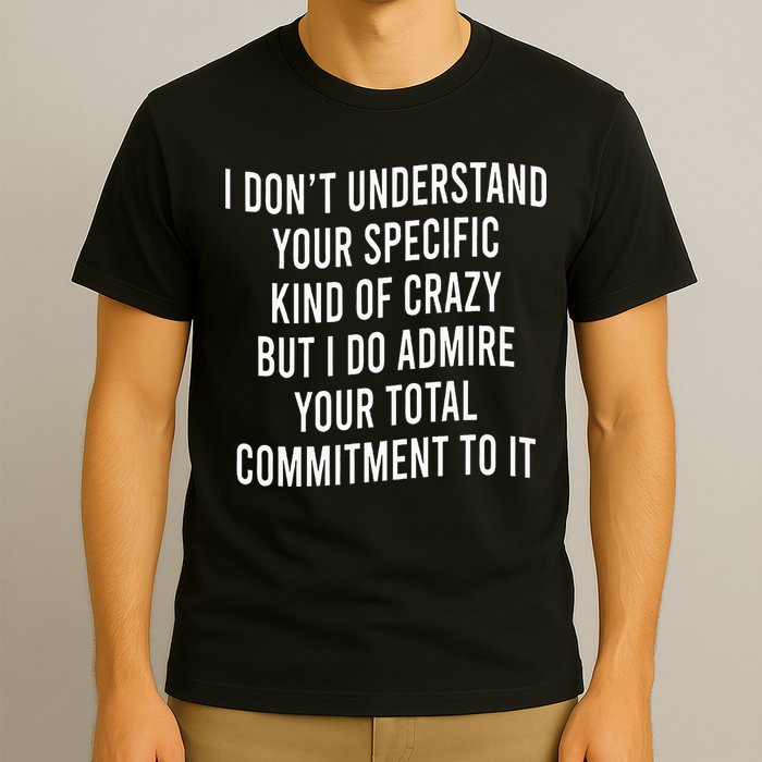 I DonT Understand Your Specific Kind Of Crazy But I Do T-Shirt