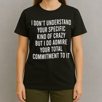 I DonT Understand Your Specific Kind Of Crazy But I Do T-Shirt