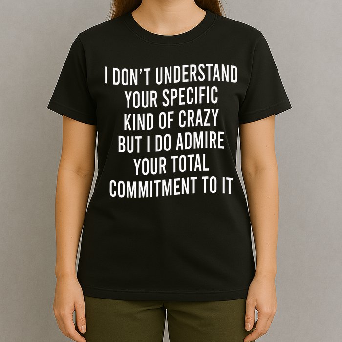I DonT Understand Your Specific Kind Of Crazy But I Do T-Shirt