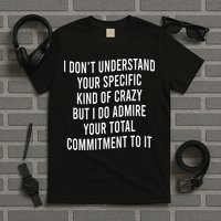 I DonT Understand Your Specific Kind Of Crazy But I Do T-Shirt