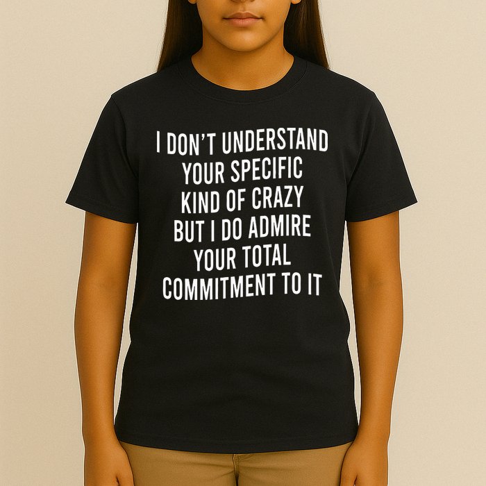 I DonT Understand Your Specific Kind Of Crazy But I Do T-Shirt