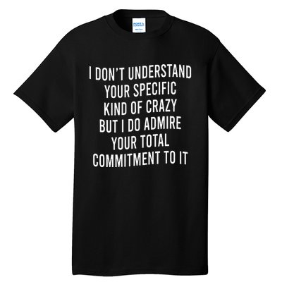 I DonT Understand Your Specific Kind Of Crazy But I Do Tall T-Shirt