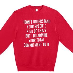 I DonT Understand Your Specific Kind Of Crazy But I Do Premium Crewneck Sweatshirt