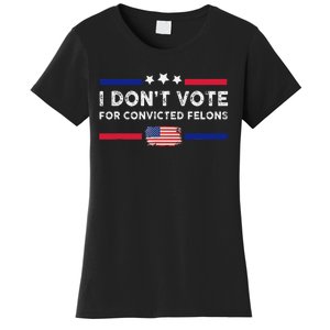 I DonT Vote For Convicted Felons Antitrump Gift Women's T-Shirt