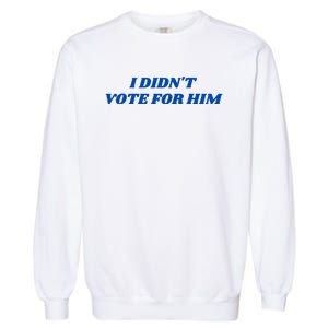 I DidnT Vote For Him Garment-Dyed Sweatshirt