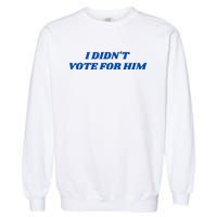 I DidnT Vote For Him Garment-Dyed Sweatshirt