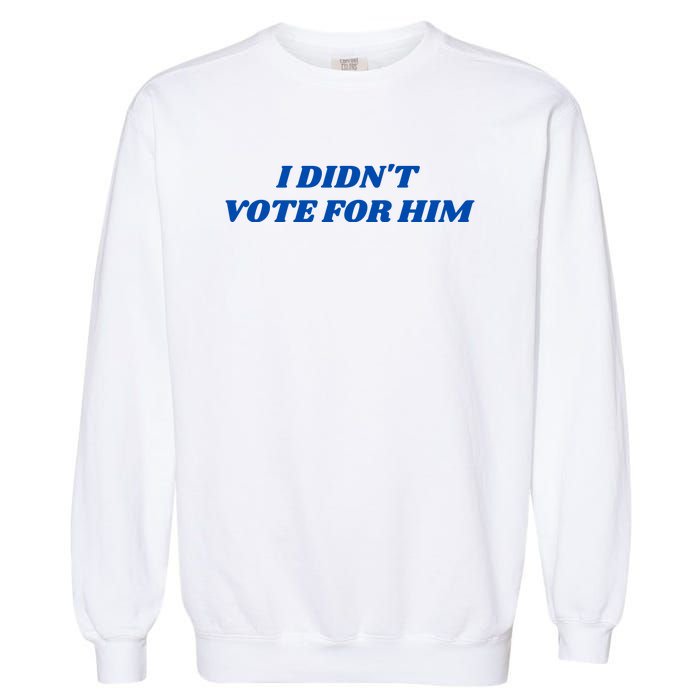 I DidnT Vote For Him Garment-Dyed Sweatshirt