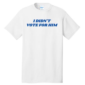 I DidnT Vote For Him Tall T-Shirt