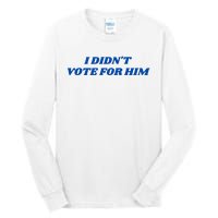 I DidnT Vote For Him Tall Long Sleeve T-Shirt