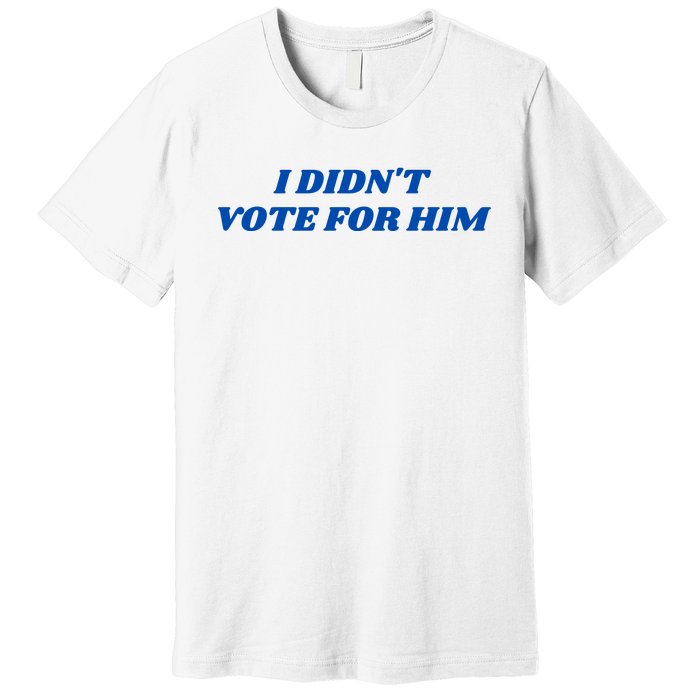 I DidnT Vote For Him Premium T-Shirt