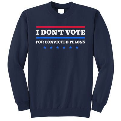 I DonT Vote For Convicted Felons Tall Sweatshirt