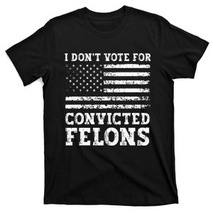 I DonT Vote For Convicted Felons Anti Trump T-Shirt